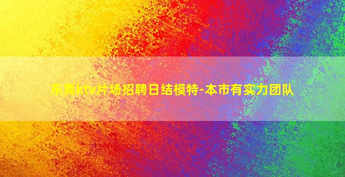 东莞ktv片场招聘日结模特-本市有实力团队